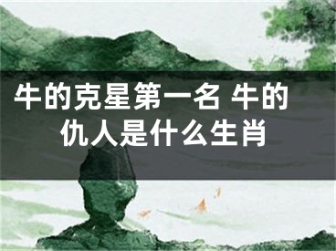 牛的克星第一名 牛的仇人是什么生肖