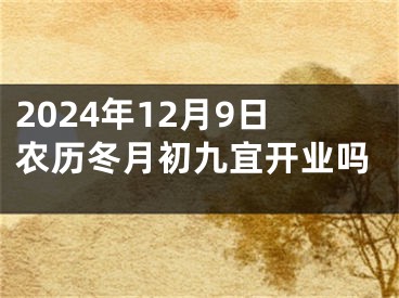 2024年12月9日农历冬月初九宜开业吗