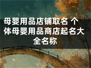 母婴用品店铺取名 个体母婴用品商店起名大全名称