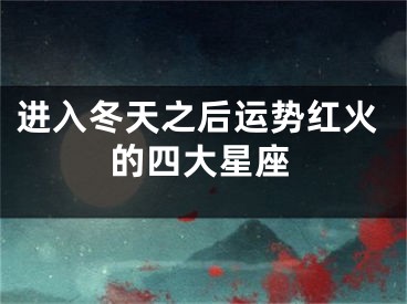 进入冬天之后运势红火的四大星座