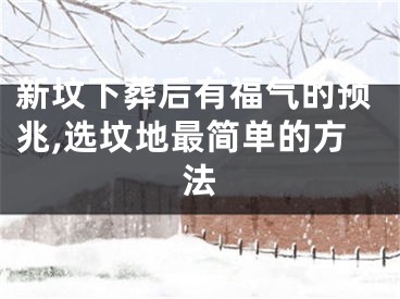 新坟下葬后有福气的预兆,选坟地最简单的方法