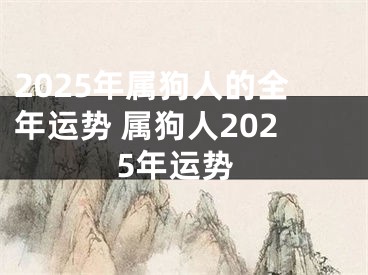 2025年属狗人的全年运势 属狗人2025年运势