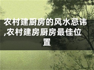 农村建厨房的风水忌讳,农村建房厨房最佳位置