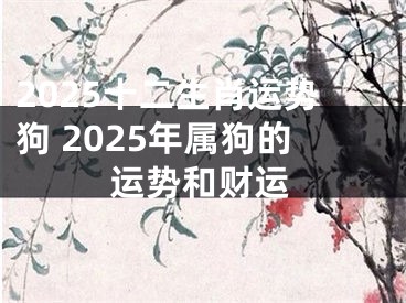 2025十二生肖运势狗 2025年属狗的运势和财运