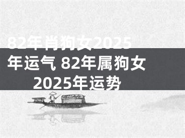 82年肖狗女2025年运气 82年属狗女2025年运势