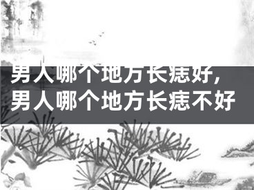 男人哪个地方长痣好,男人哪个地方长痣不好