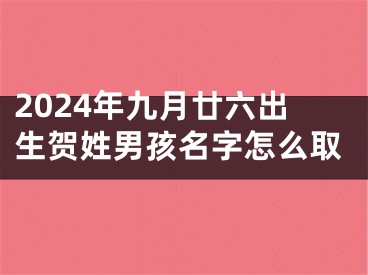 2024年九月廿六出生贺姓男孩名字怎么取