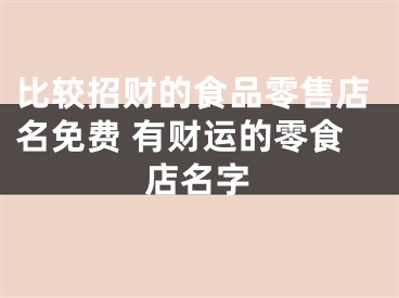 比较招财的食品零售店名免费 有财运的零食店名字