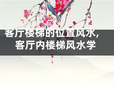 客厅楼梯的位置风水,客厅内楼梯风水学