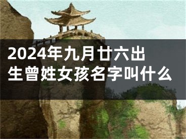 2024年九月廿六出生曾姓女孩名字叫什么