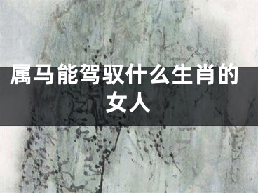 属马能驾驭什么生肖的女人