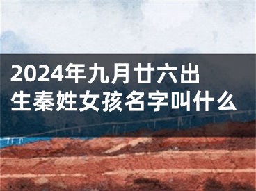 2024年九月廿六出生秦姓女孩名字叫什么