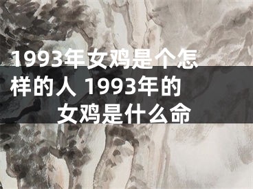 1993年女鸡是个怎样的人 1993年的女鸡是什么命