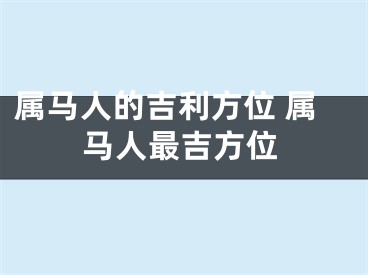 属马人的吉利方位 属马人最吉方位
