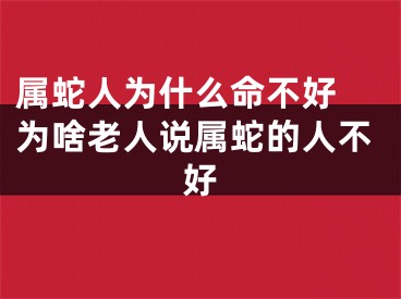 属蛇人为什么命不好 为啥老人说属蛇的人不好
