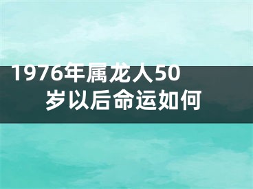 1976年属龙人50岁以后命运如何