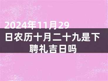 2024年11月29日农历十月二十九是下聘礼吉日吗