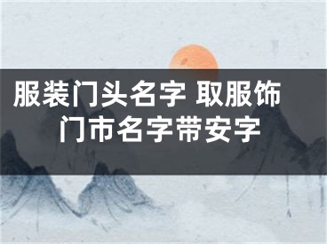 服装门头名字 取服饰门市名字带安字