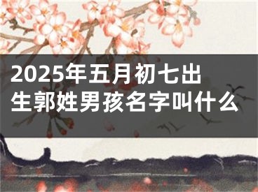 2025年五月初七出生郭姓男孩名字叫什么