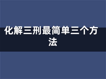 化解三刑最简单三个方法