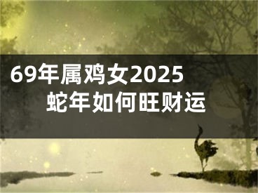 69年属鸡女2025蛇年如何旺财运