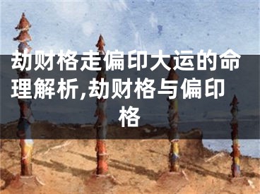 劫财格走偏印大运的命理解析,劫财格与偏印格
