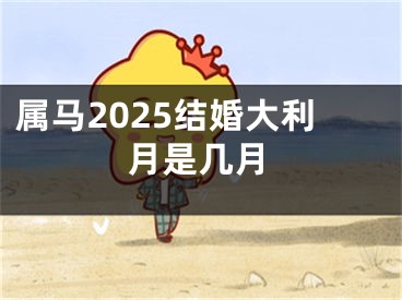 属马2025结婚大利月是几月