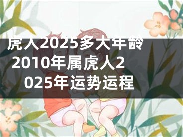虎人2025多大年龄 2010年属虎人2025年运势运程