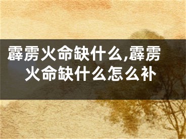 霹雳火命缺什么,霹雳火命缺什么怎么补