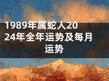 1989年属蛇人2024年全年运势及每月运势