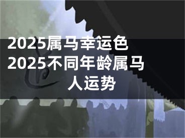 2025属马幸运色 2025不同年龄属马人运势