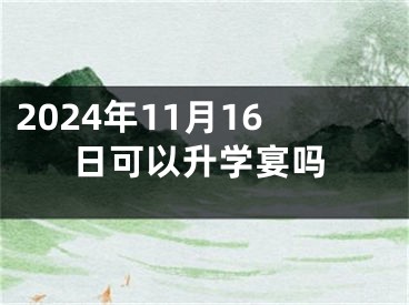 2024年11月16日可以升学宴吗
