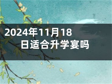 2024年11月18日适合升学宴吗