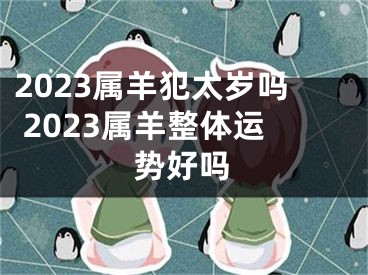 2023属羊犯太岁吗 2023属羊整体运势好吗