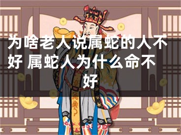 为啥老人说属蛇的人不好 属蛇人为什么命不好