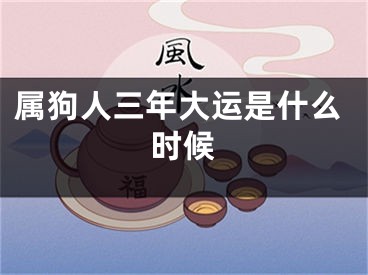 属狗人三年大运是什么时候