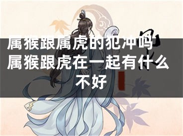 属猴跟属虎的犯冲吗 属猴跟虎在一起有什么不好