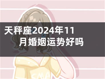 天秤座2024年11月婚姻运势好吗