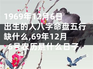 1969年12月6日出生的人八字命盘五行缺什么,69年12月6号农历是什么日子