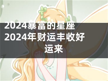 2024暴富的星座 2024年财运丰收好运来