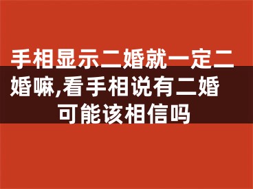 手相显示二婚就一定二婚嘛,看手相说有二婚可能该相信吗