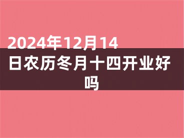 2024年12月14日农历冬月十四开业好吗