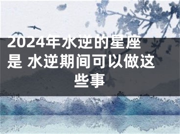 2024年水逆的星座是 水逆期间可以做这些事