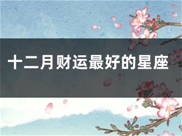 十二月财运最好的星座