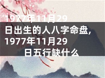 1977年11月29日出生的人八字命盘,1977年11月29日五行缺什么