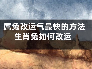 属兔改运气最快的方法 生肖兔如何改运
