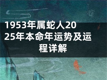 1953年属蛇人2025年本命年运势及运程详解