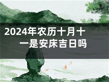 2024年农历十月十一是安床吉日吗