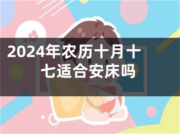 2024年农历十月十七适合安床吗