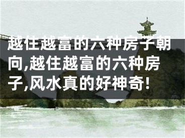 越住越富的六种房子朝向,越住越富的六种房子,风水真的好神奇!